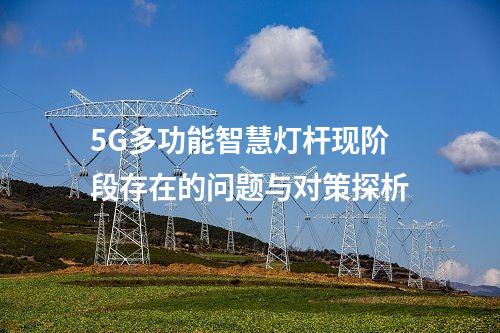 5G多功能智慧灯杆现阶段存在的问题与对策探析