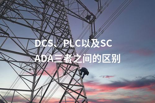 DCS、PLC以及SCADA三者之间的区别