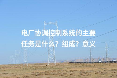 电厂协调控制系统的主要任务是什么？组成？意义