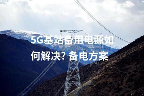 5G基站备用电源如何解决? 备电方案