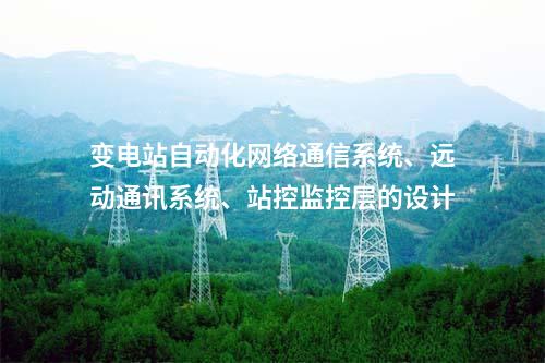 变电站自动化网络通信系统、远动通讯系统、站控监控层的设计