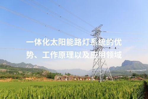 一体化太阳能路灯系统的优势、工作原理以及应用领域