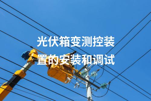 光伏箱变测控装置的安装和调试