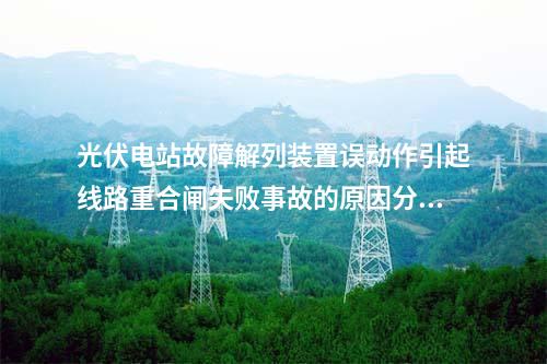 光伏电站故障解列装置误动作引起线路重合闸失败事故的原因分析