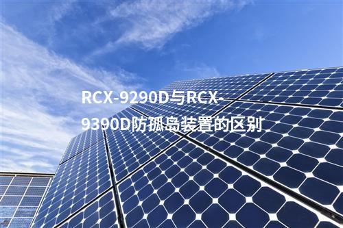 RCX-9290D与RCX-9390D防孤岛装置的区别