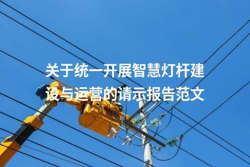 关于统一开展智慧灯杆建设与运营的请示报告范文