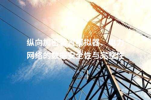 调度数据网屏模拟器、电力网络的数据安全性与完整性