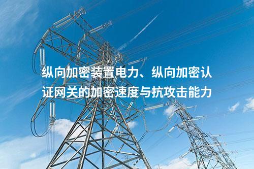 调度数据网屏电力、二次安防设备屏的加密速度与抗攻击能力