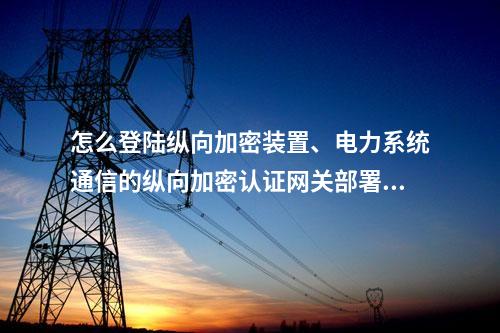 怎么登陆调度数据网屏、电力系统通信的二次安防设备屏部署策略