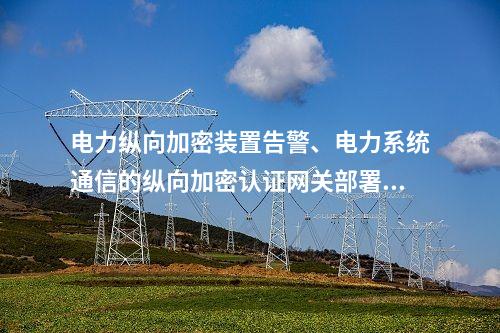 电力调度数据网屏告警、电力系统通信的二次安防设备屏部署策略