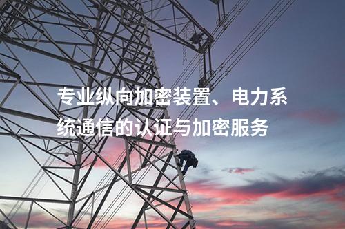 专业调度数据网屏、电力系统通信的认证与加密服务