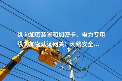 调度数据网屏和加密卡、电力专用二次安防设备屏：网络安全的基石