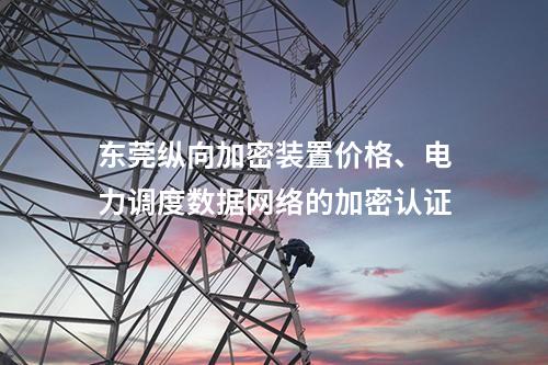 东莞调度数据网屏价格、电力调度数据网络的加密认证