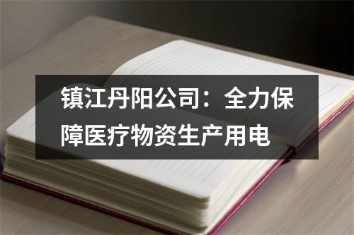 镇江丹阳公司：全力保障医疗物资生产用电