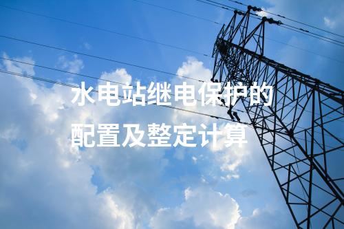 水电站继电保护的配置及整定计算