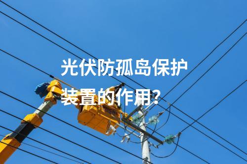 光伏防孤岛保护装置的作用？