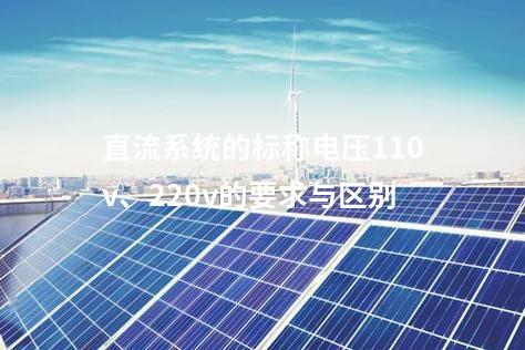 直流系统的标称电压110v、220v的要求与区别