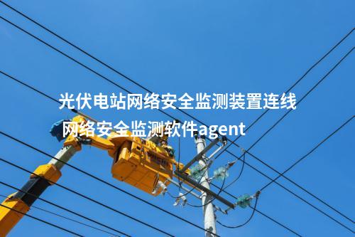 光伏电站网络安全监测装置连线 网络安全监测软件agent