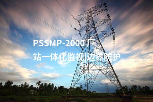 PSSMP-2000 厂站一体化监视|边界防护