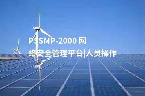 PSSMP-2000 网络安全管理平台|人员操作