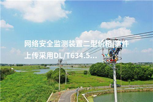 网络安全监测装置二型价格|事件上传采用DL/T634.5104。