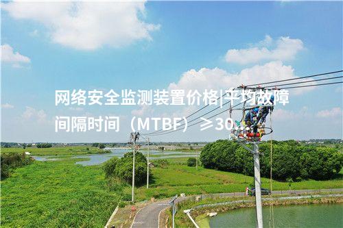 网络安全监测装置价格|平均故障间隔时间（MTBF）≥30000h。