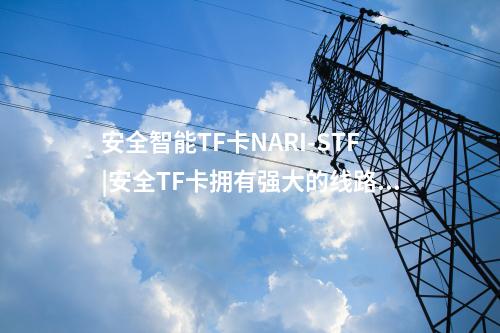 安全智能TF卡NARI-STF|安全TF卡拥有强大的线路加密功能