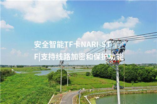 安全智能TF卡NARI-STF|支持线路加密和保护功能