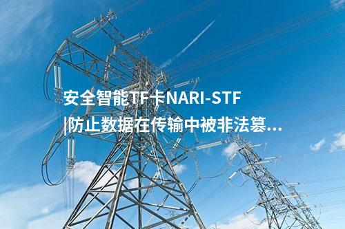 安全智能TF卡NARI-STF|防止数据在传输中被非法篡改