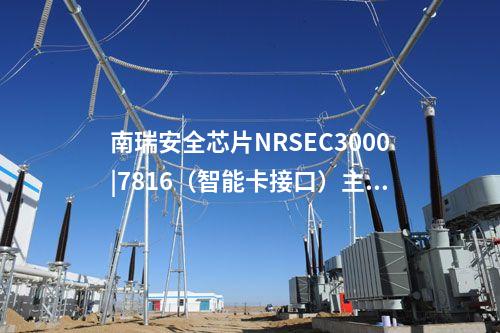 南瑞安全芯片NRSEC3000|7816（智能卡接口）主/从收发器