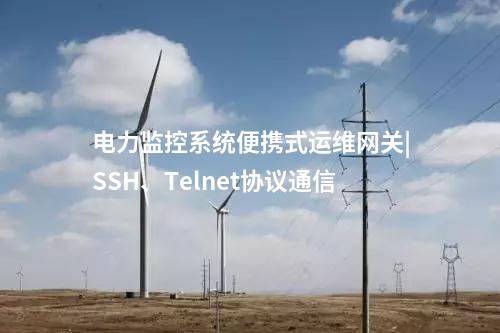 电力监控系统便携式运维网关|SSH、Telnet协议通信