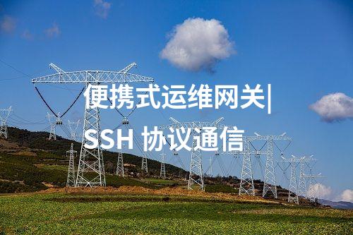 便携式运维网关|SSH 协议通信