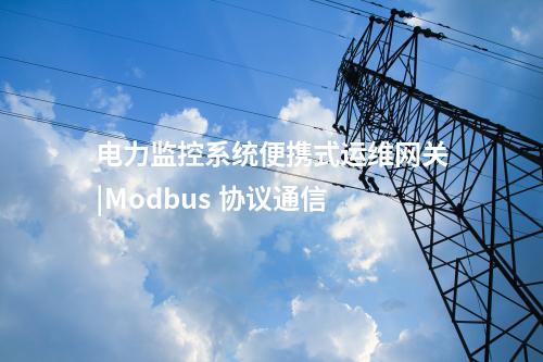 电力监控系统便携式运维网关|Modbus 协议通信