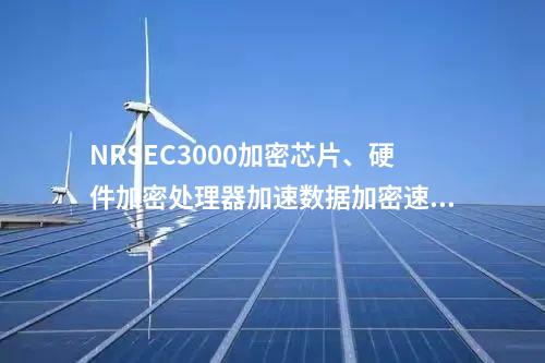 NRSEC3000加密芯片、硬件加密处理器加速数据加密速度