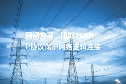 网闸方案、阻断TCP/IP协议保护网络逻辑连接