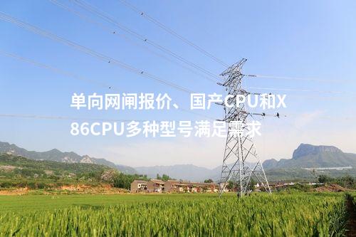 单向网闸报价、国产CPU和X86CPU多种型号满足需求