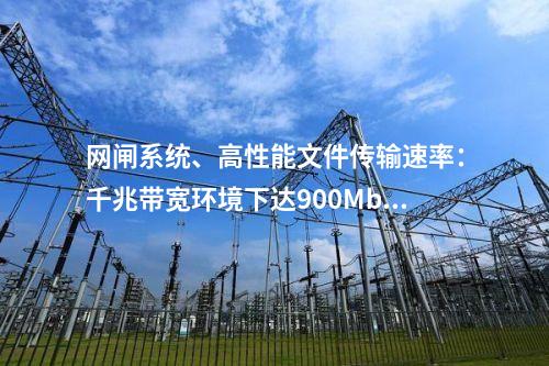 网闸系统、高性能文件传输速率：千兆带宽环境下达900Mbps以上