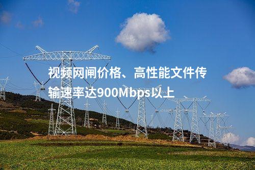 视频网闸价格、高性能文件传输速率达900Mbps以上