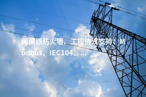 网闸跟防火墙、工控协议支持：Modbus、IEC104、OPC等工控协议