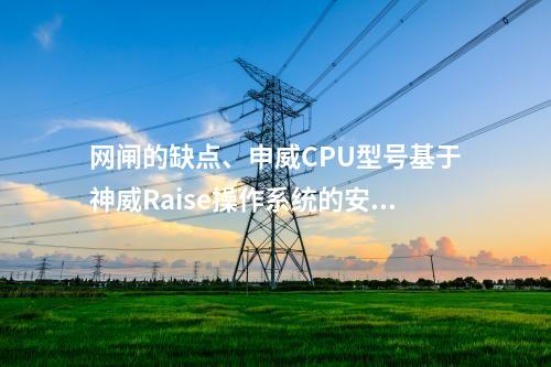 网闸的缺点、申威CPU型号基于神威Raise操作系统的安全性保障