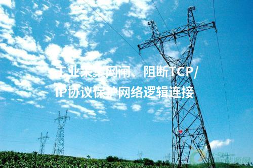 工业采集网闸、阻断TCP/IP协议保护网络逻辑连接