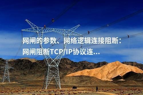 网闸的参数、网络逻辑连接阻断：网闸阻断TCP/IP协议连接