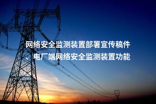 网络安全监测装置部署宣传稿件、电厂端网络安全监测装置功能