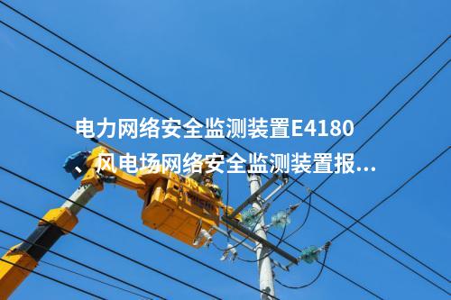 电力网络安全监测装置E4180、风电场网络安全监测装置报道