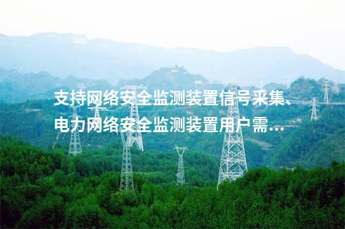 支持网络安全监测装置信号采集、电力网络安全监测装置用户需求