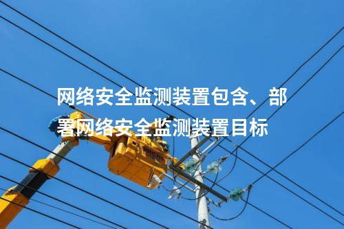 网络安全监测装置包含、部署网络安全监测装置目标